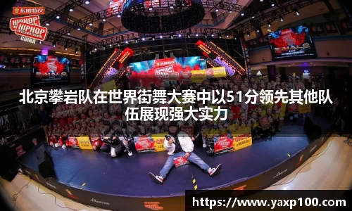 北京攀岩队在世界街舞大赛中以51分领先其他队伍展现强大实力
