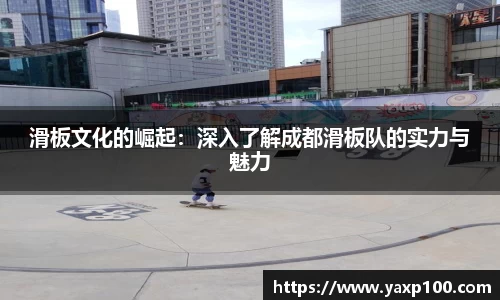 滑板文化的崛起：深入了解成都滑板队的实力与魅力