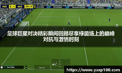 足球巨星对决精彩瞬间回顾尽享绿茵场上的巅峰对抗与激情时刻