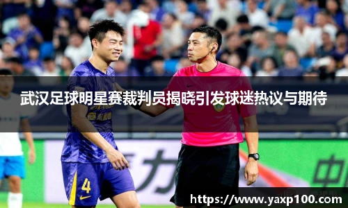 武汉足球明星赛裁判员揭晓引发球迷热议与期待